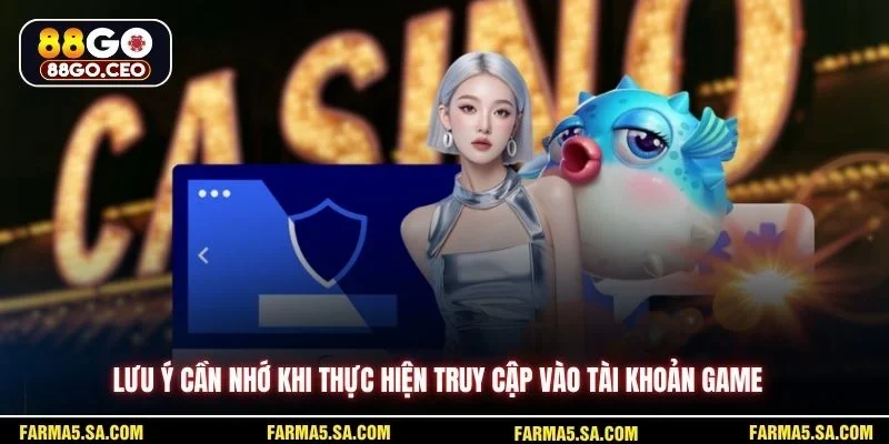 Lưu ý cần nhớ khi thực hiện truy cập vào tài khoản game 
